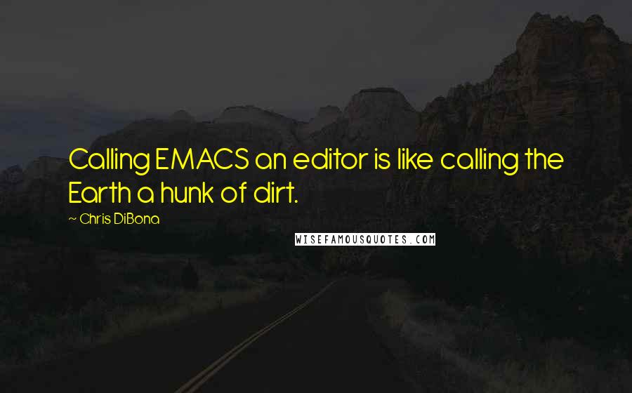 Chris DiBona Quotes: Calling EMACS an editor is like calling the Earth a hunk of dirt.