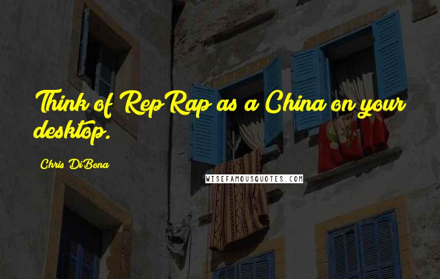 Chris DiBona Quotes: Think of RepRap as a China on your desktop.