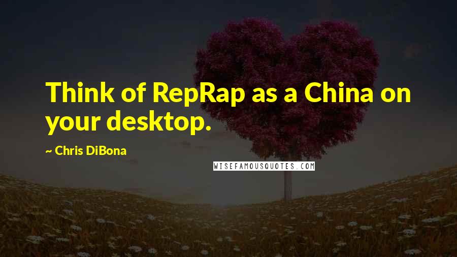 Chris DiBona Quotes: Think of RepRap as a China on your desktop.