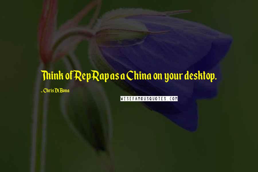 Chris DiBona Quotes: Think of RepRap as a China on your desktop.