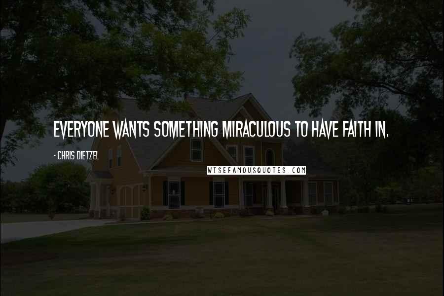Chris Dietzel Quotes: Everyone wants something miraculous to have faith in.