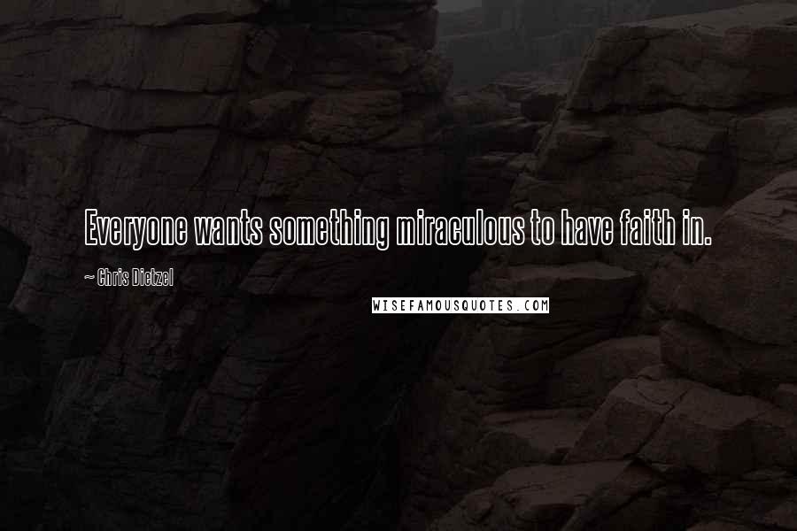 Chris Dietzel Quotes: Everyone wants something miraculous to have faith in.