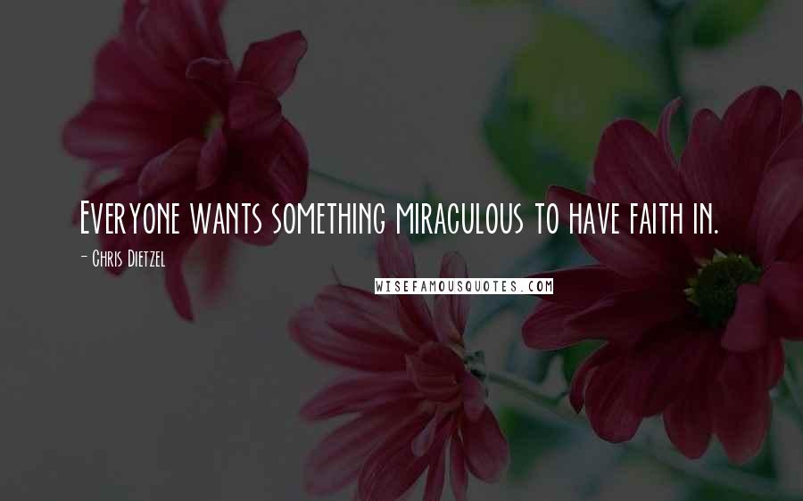 Chris Dietzel Quotes: Everyone wants something miraculous to have faith in.