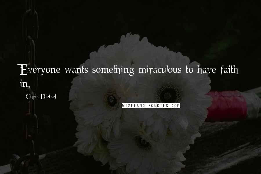 Chris Dietzel Quotes: Everyone wants something miraculous to have faith in.