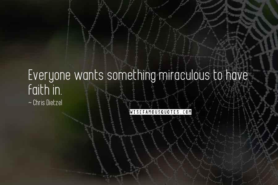 Chris Dietzel Quotes: Everyone wants something miraculous to have faith in.