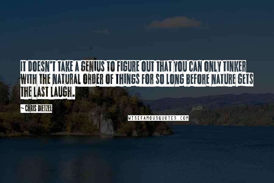 Chris Dietzel Quotes: It doesn't take a genius to figure out that you can only tinker with the natural order of things for so long before nature gets the last laugh.