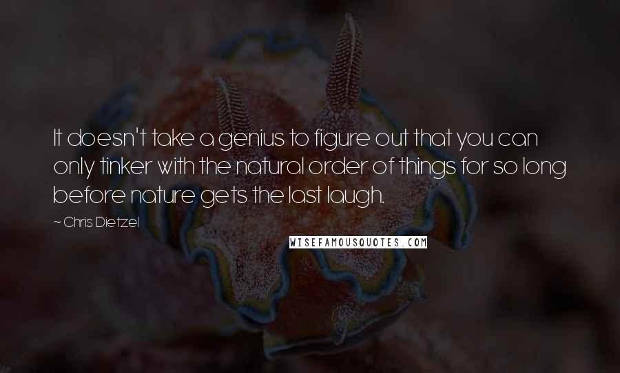 Chris Dietzel Quotes: It doesn't take a genius to figure out that you can only tinker with the natural order of things for so long before nature gets the last laugh.