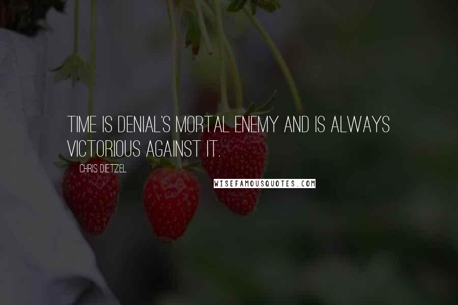 Chris Dietzel Quotes: Time is denial's mortal enemy and is always victorious against it.