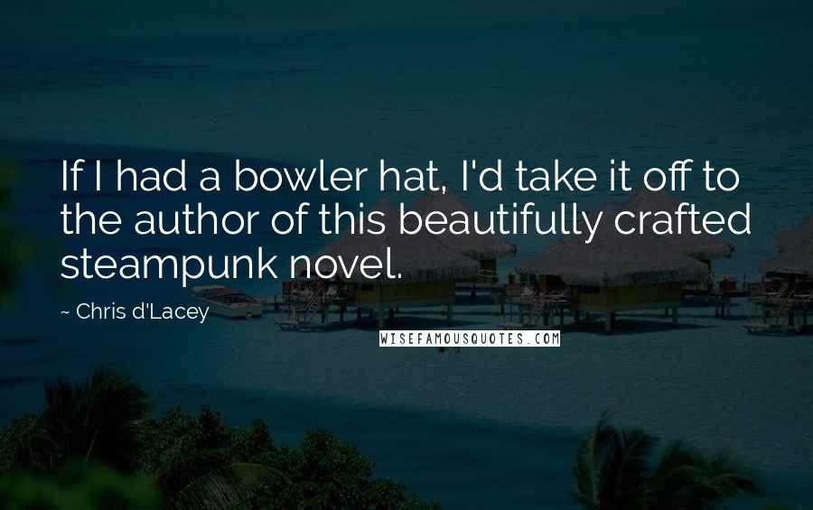 Chris D'Lacey Quotes: If I had a bowler hat, I'd take it off to the author of this beautifully crafted steampunk novel.