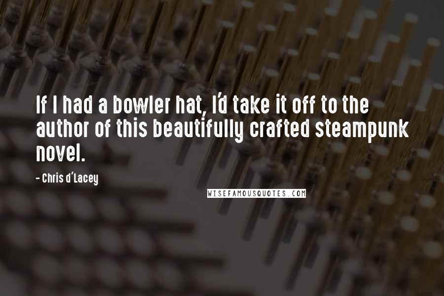 Chris D'Lacey Quotes: If I had a bowler hat, I'd take it off to the author of this beautifully crafted steampunk novel.