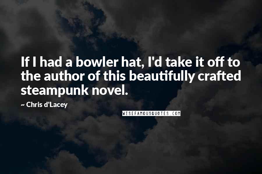 Chris D'Lacey Quotes: If I had a bowler hat, I'd take it off to the author of this beautifully crafted steampunk novel.