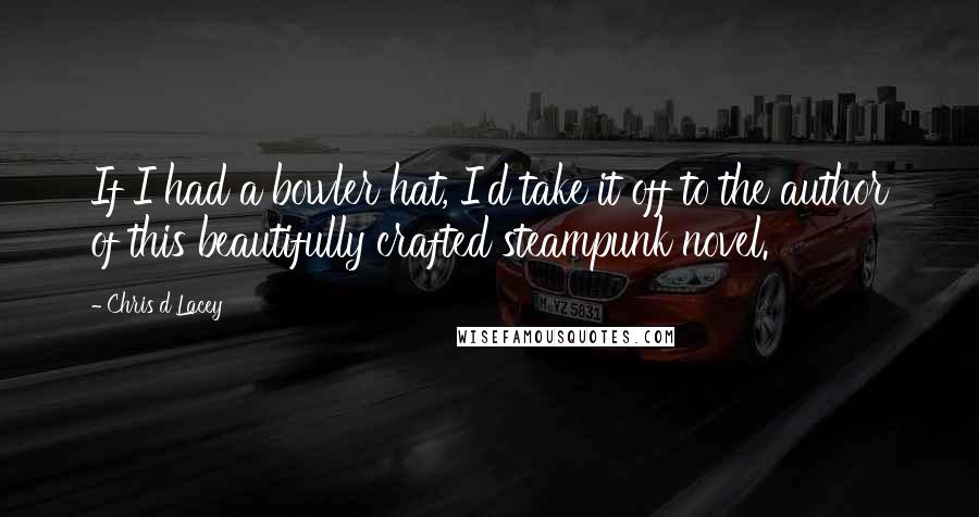 Chris D'Lacey Quotes: If I had a bowler hat, I'd take it off to the author of this beautifully crafted steampunk novel.