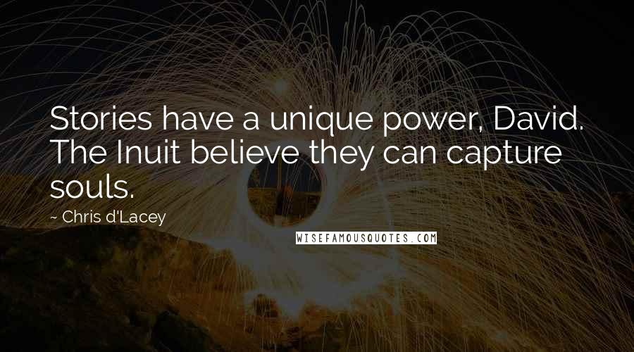 Chris D'Lacey Quotes: Stories have a unique power, David. The Inuit believe they can capture souls.