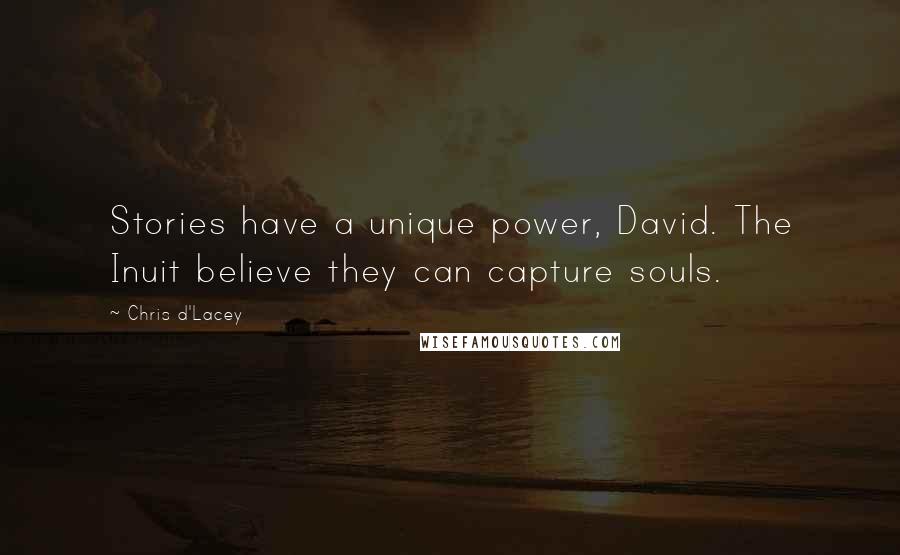 Chris D'Lacey Quotes: Stories have a unique power, David. The Inuit believe they can capture souls.
