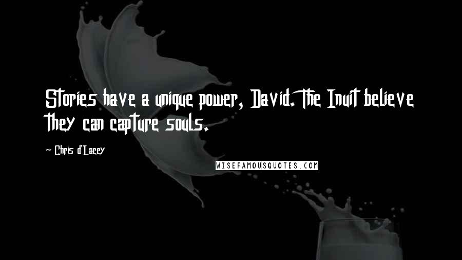 Chris D'Lacey Quotes: Stories have a unique power, David. The Inuit believe they can capture souls.