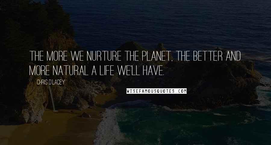 Chris D'Lacey Quotes: The more we nurture the planet, the better and more natural a life we'll have.