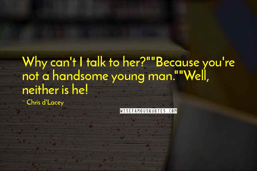 Chris D'Lacey Quotes: Why can't I talk to her?""Because you're not a handsome young man.""Well, neither is he!