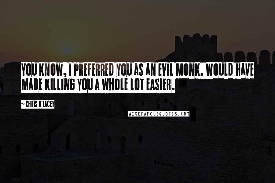 Chris D'Lacey Quotes: You know, I preferred you as an evil monk. Would have made killing you a whole lot easier.