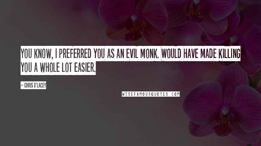 Chris D'Lacey Quotes: You know, I preferred you as an evil monk. Would have made killing you a whole lot easier.