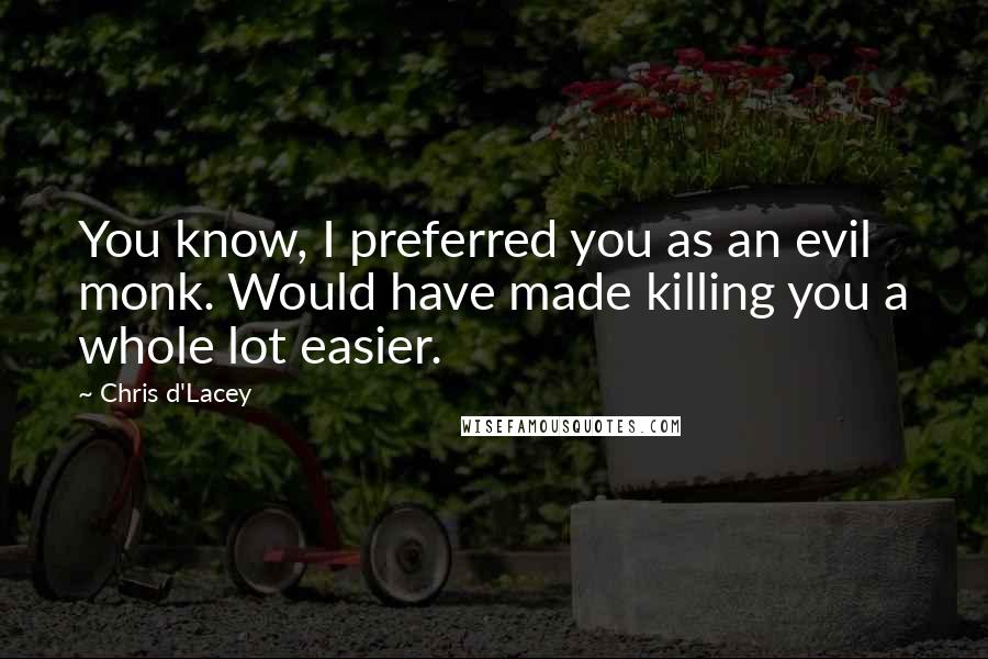 Chris D'Lacey Quotes: You know, I preferred you as an evil monk. Would have made killing you a whole lot easier.