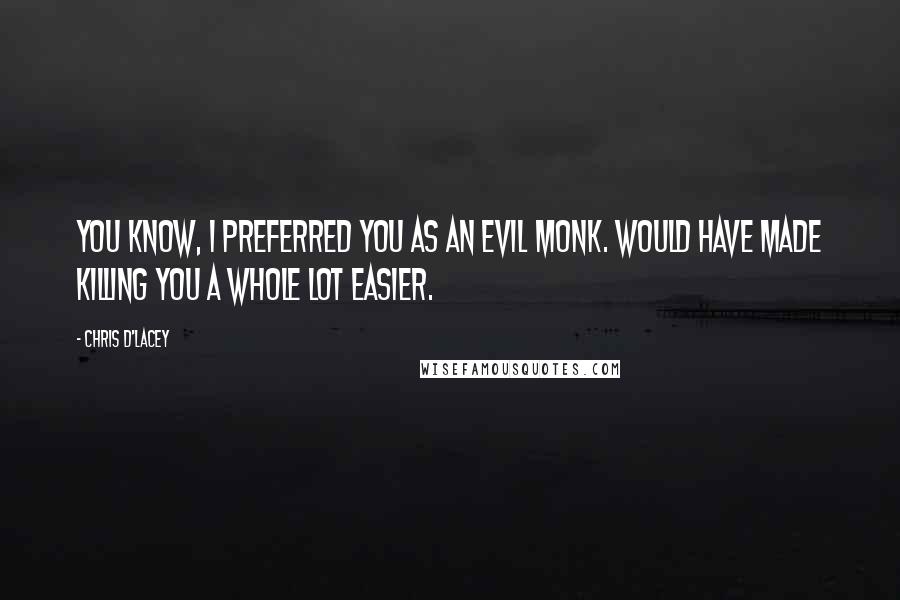 Chris D'Lacey Quotes: You know, I preferred you as an evil monk. Would have made killing you a whole lot easier.