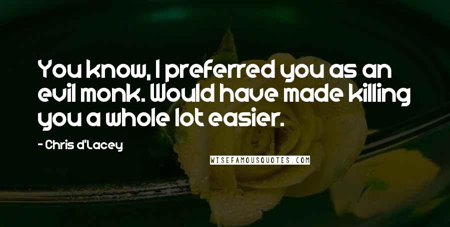 Chris D'Lacey Quotes: You know, I preferred you as an evil monk. Would have made killing you a whole lot easier.