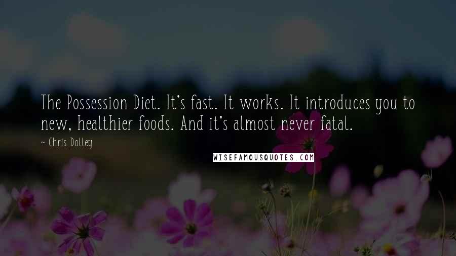 Chris Dolley Quotes: The Possession Diet. It's fast. It works. It introduces you to new, healthier foods. And it's almost never fatal.