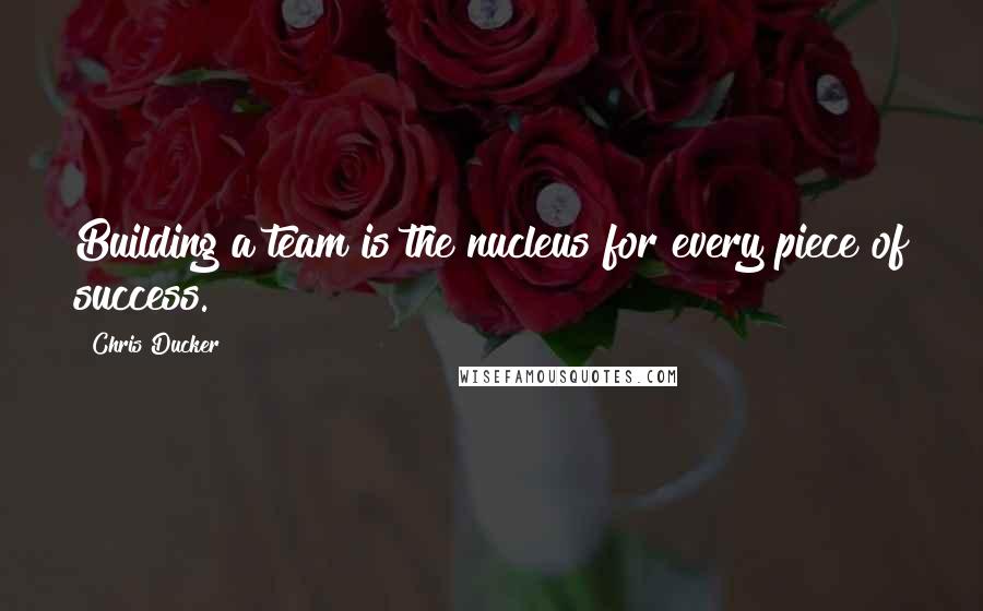 Chris Ducker Quotes: Building a team is the nucleus for every piece of success.