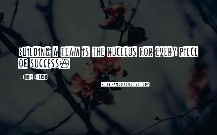 Chris Ducker Quotes: Building a team is the nucleus for every piece of success.