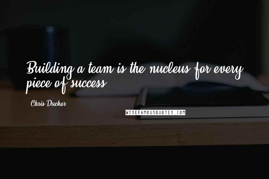 Chris Ducker Quotes: Building a team is the nucleus for every piece of success.