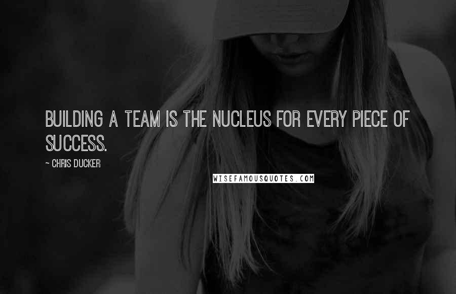 Chris Ducker Quotes: Building a team is the nucleus for every piece of success.