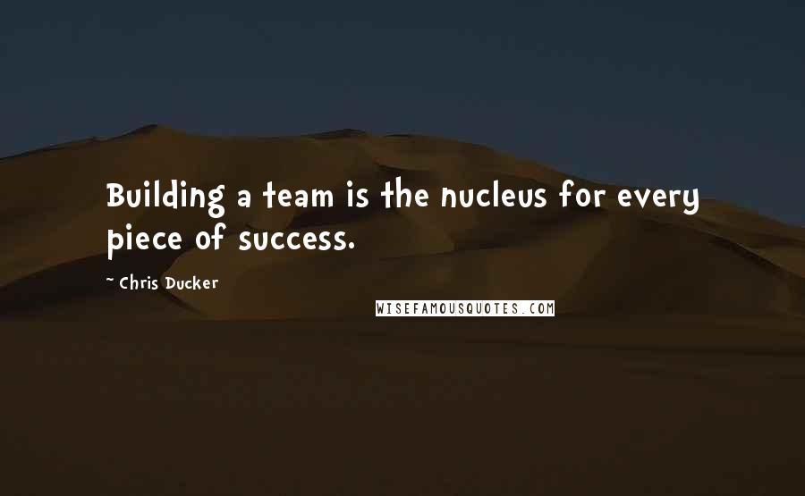 Chris Ducker Quotes: Building a team is the nucleus for every piece of success.