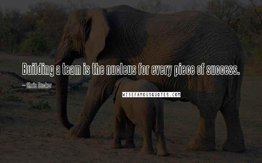 Chris Ducker Quotes: Building a team is the nucleus for every piece of success.