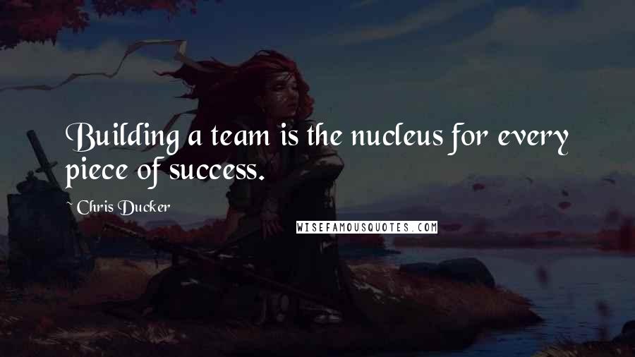 Chris Ducker Quotes: Building a team is the nucleus for every piece of success.