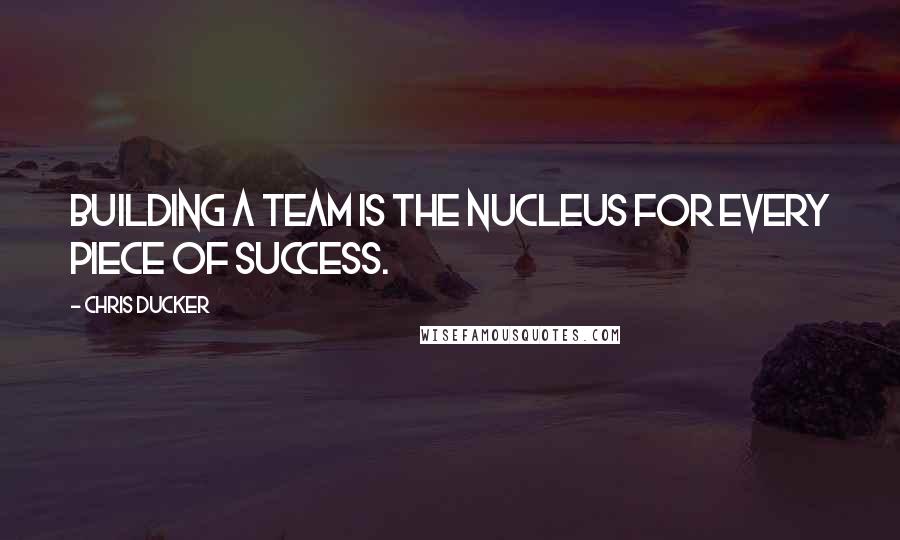 Chris Ducker Quotes: Building a team is the nucleus for every piece of success.