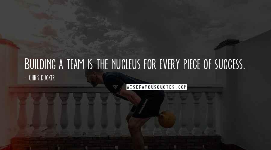 Chris Ducker Quotes: Building a team is the nucleus for every piece of success.