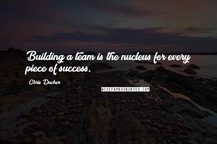 Chris Ducker Quotes: Building a team is the nucleus for every piece of success.