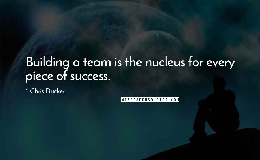 Chris Ducker Quotes: Building a team is the nucleus for every piece of success.