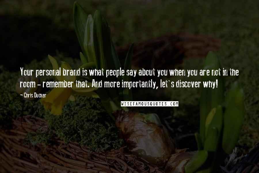 Chris Ducker Quotes: Your personal brand is what people say about you when you are not in the room - remember that. And more importantly, let's discover why!