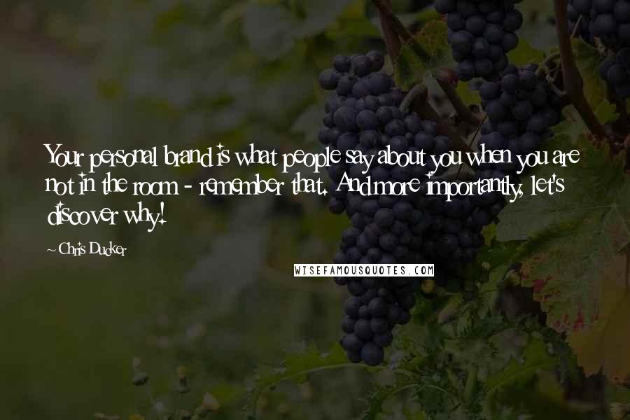 Chris Ducker Quotes: Your personal brand is what people say about you when you are not in the room - remember that. And more importantly, let's discover why!