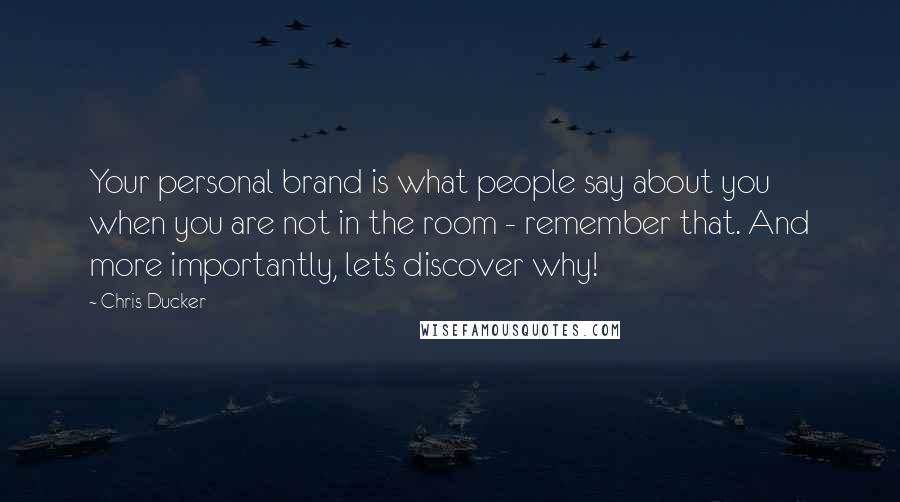 Chris Ducker Quotes: Your personal brand is what people say about you when you are not in the room - remember that. And more importantly, let's discover why!