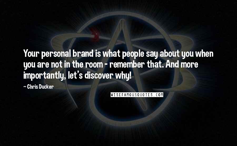 Chris Ducker Quotes: Your personal brand is what people say about you when you are not in the room - remember that. And more importantly, let's discover why!