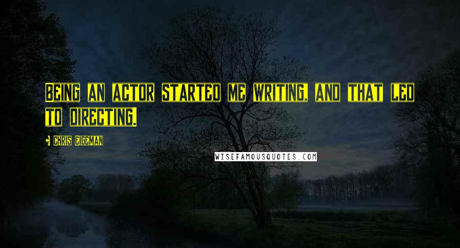 Chris Eigeman Quotes: Being an actor started me writing, and that led to directing.