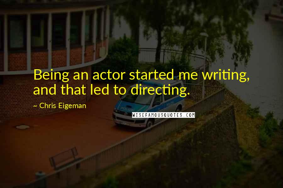 Chris Eigeman Quotes: Being an actor started me writing, and that led to directing.