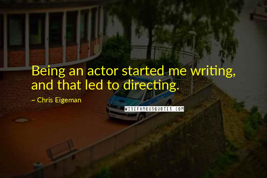 Chris Eigeman Quotes: Being an actor started me writing, and that led to directing.