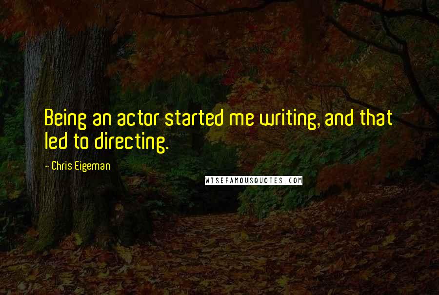 Chris Eigeman Quotes: Being an actor started me writing, and that led to directing.