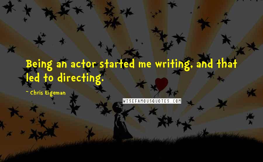 Chris Eigeman Quotes: Being an actor started me writing, and that led to directing.