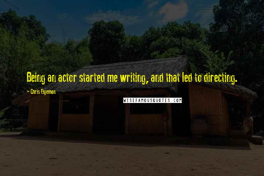 Chris Eigeman Quotes: Being an actor started me writing, and that led to directing.