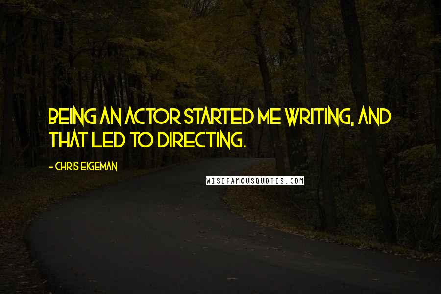 Chris Eigeman Quotes: Being an actor started me writing, and that led to directing.