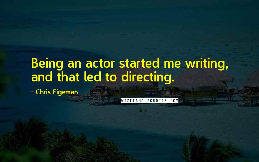 Chris Eigeman Quotes: Being an actor started me writing, and that led to directing.